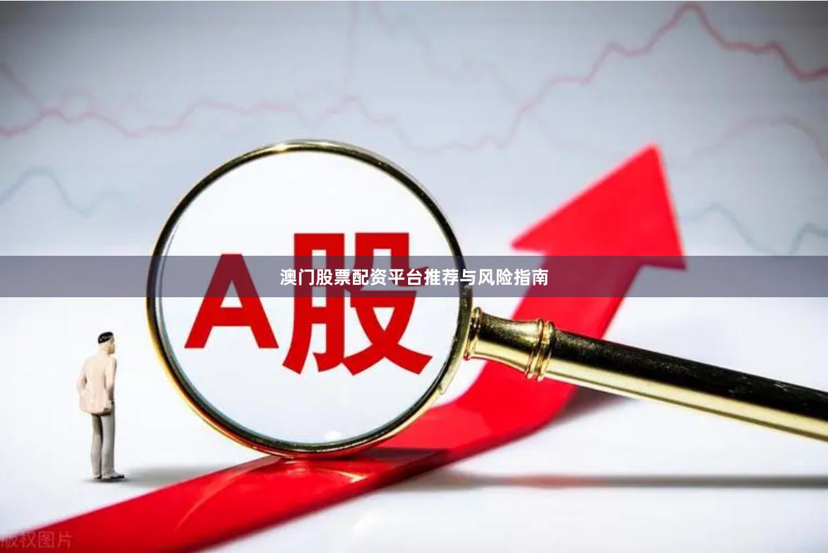 澳门股票配资平台推荐与风险指南