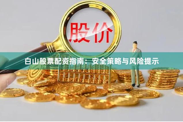 白山股票配资指南：安全策略与风险提示