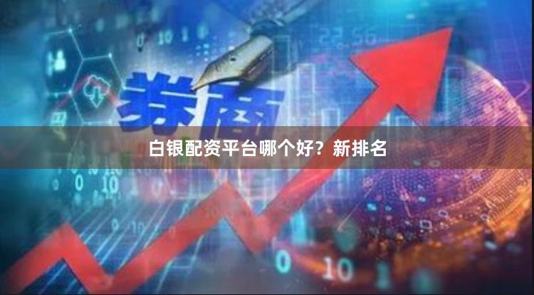 白银配资平台哪个好？新排名