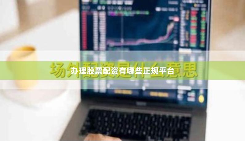 办理股票配资有哪些正规平台