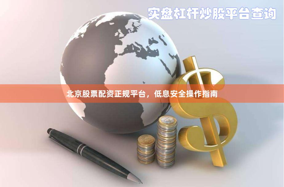 北京股票配资正规平台，低息安全操作指南