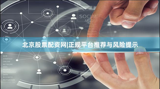 北京股票配资网|正规平台推荐与风险提示