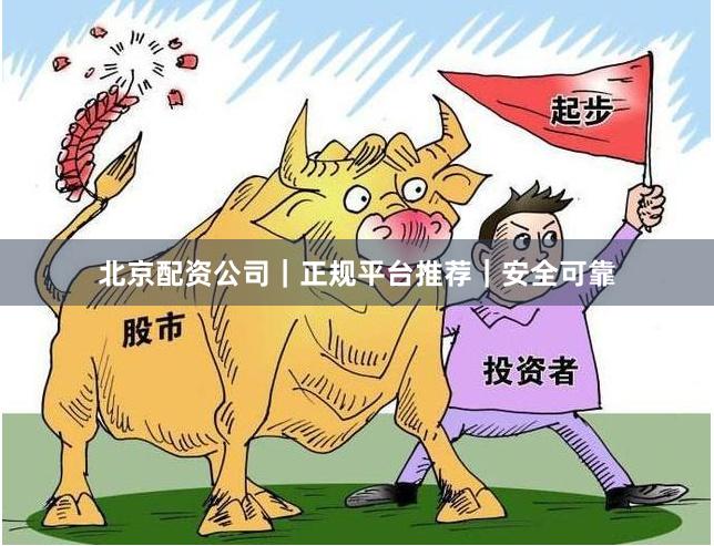 北京配资公司｜正规平台推荐｜安全可靠