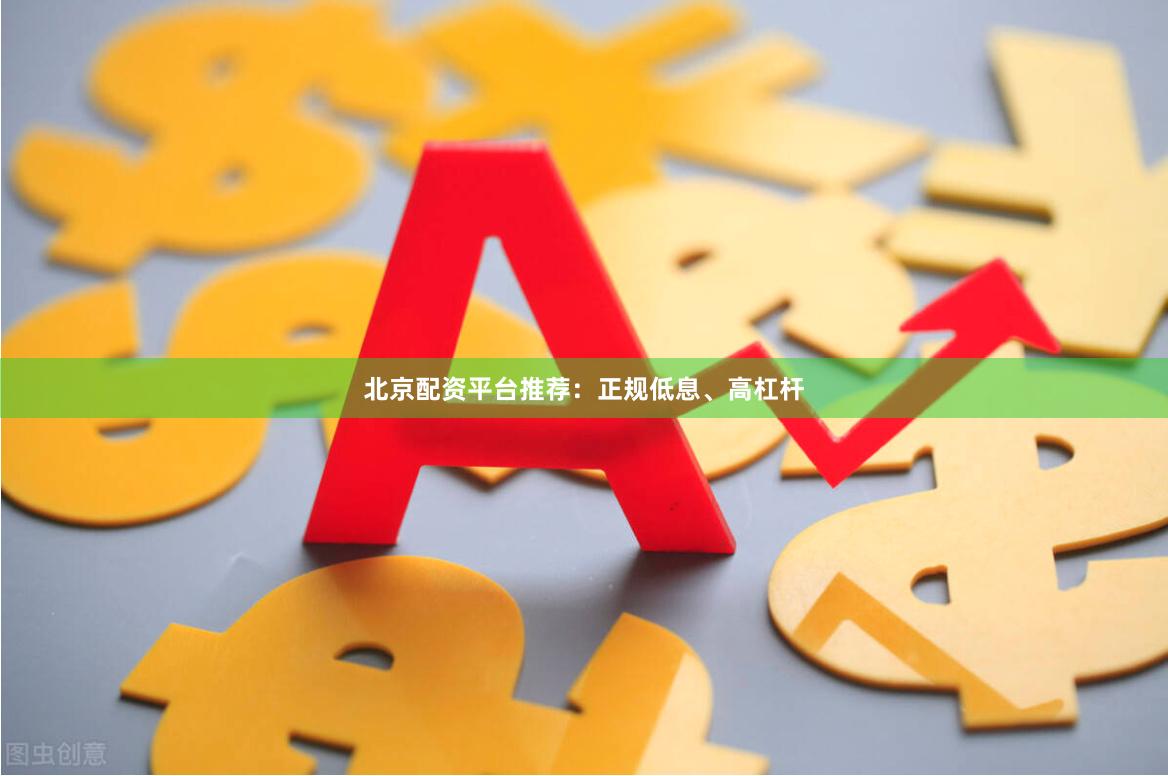 北京配资平台推荐：正规低息、高杠杆
