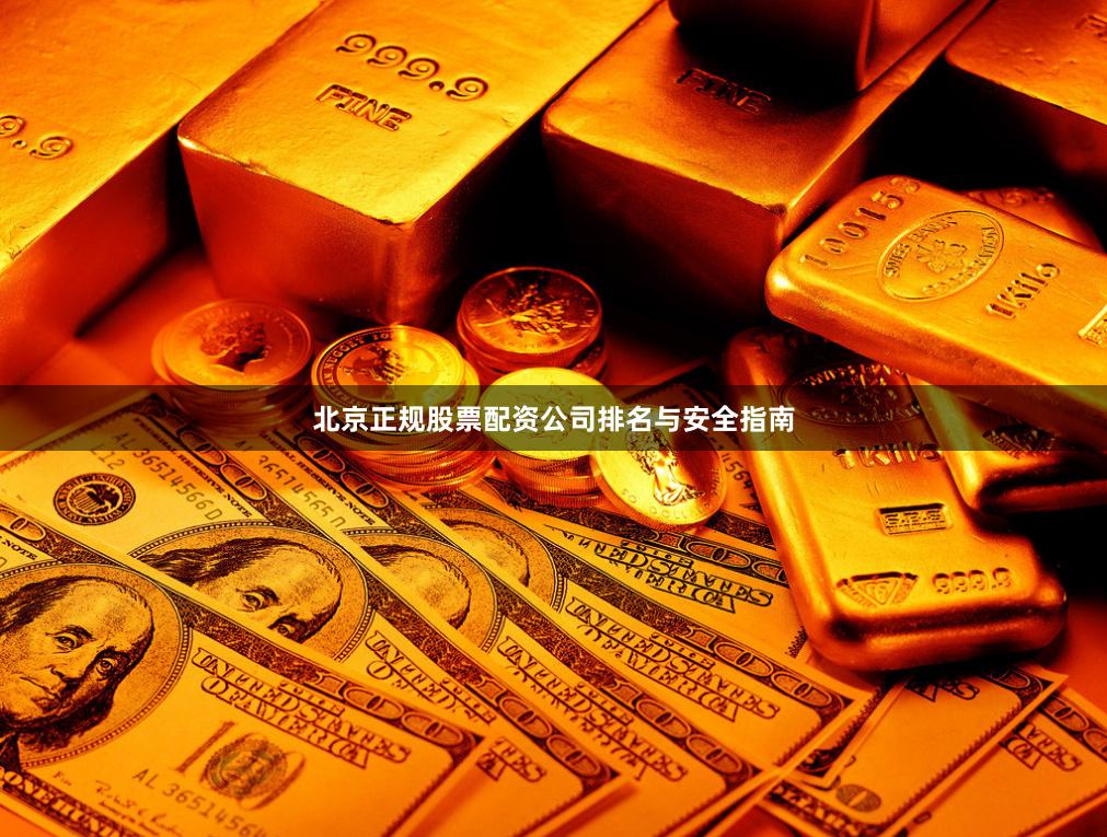 北京正规股票配资公司排名与安全指南