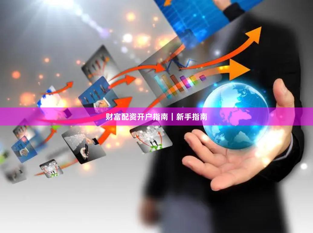 财富配资开户指南｜新手指南