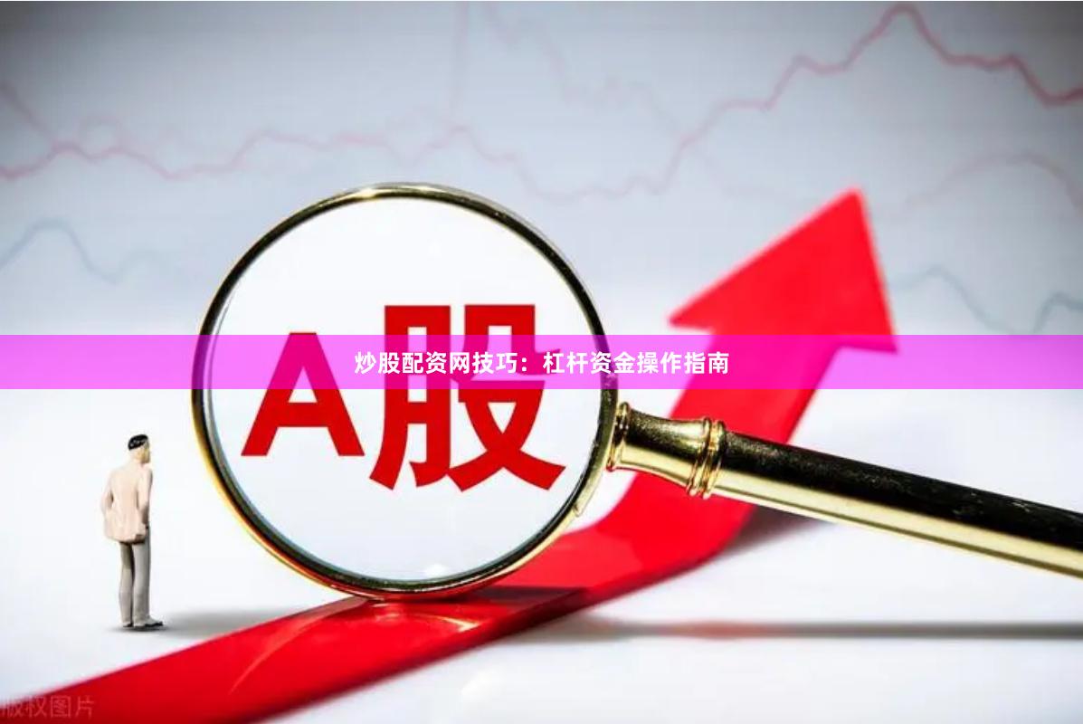 炒股配资网技巧：杠杆资金操作指南