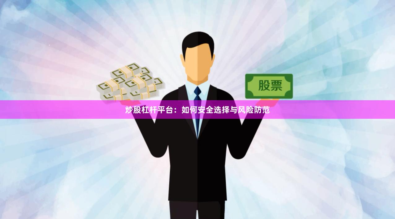 炒股杠杆平台：如何安全选择与风险防范