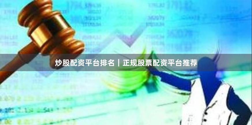 炒股配资平台排名｜正规股票配资平台推荐