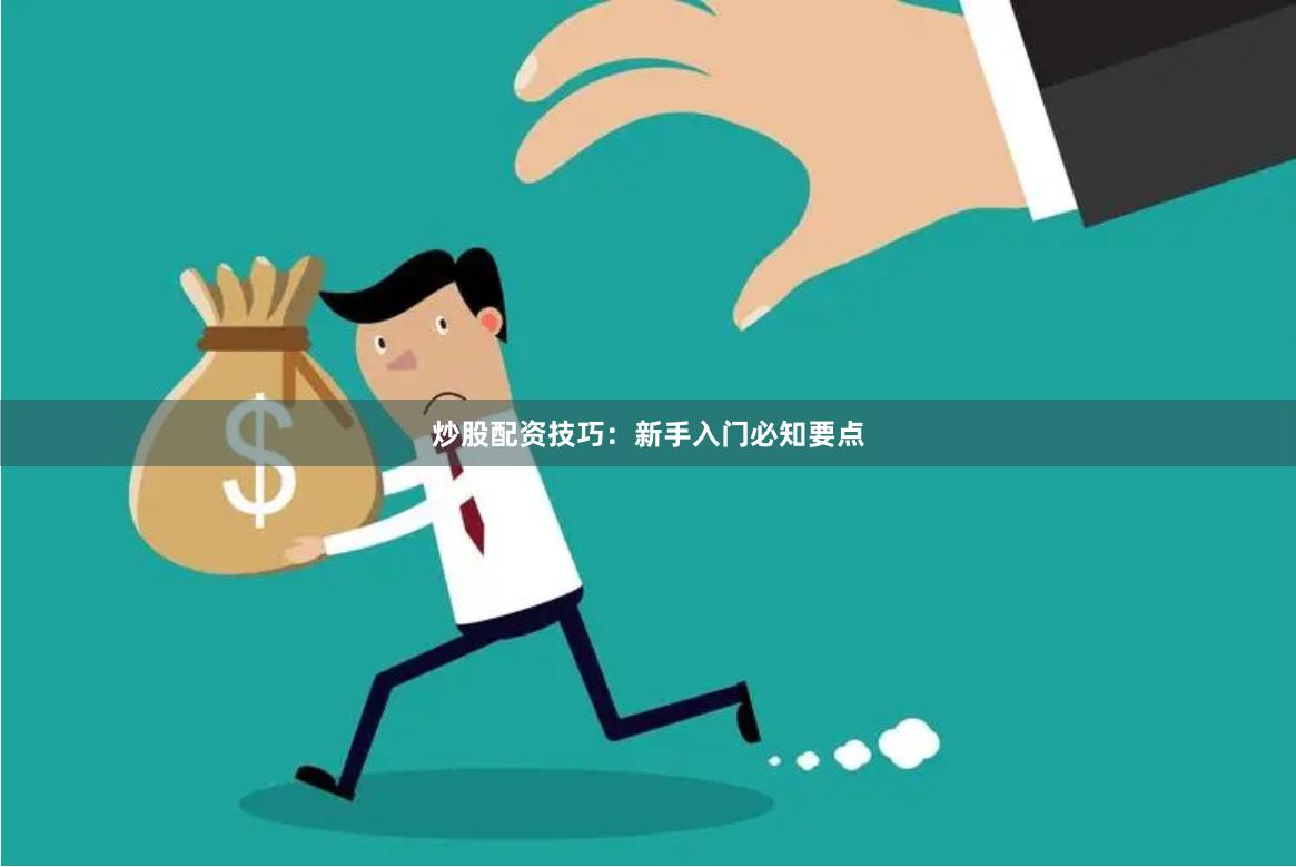 炒股配资技巧：新手入门必知要点