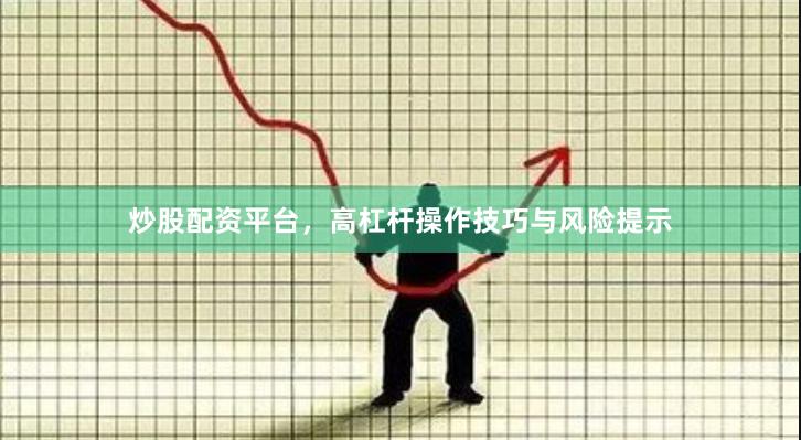 炒股配资平台，高杠杆操作技巧与风险提示
