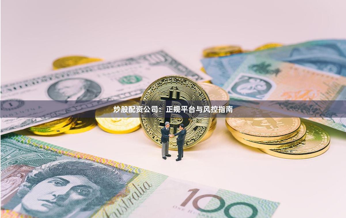 炒股配资公司：正规平台与风控指南