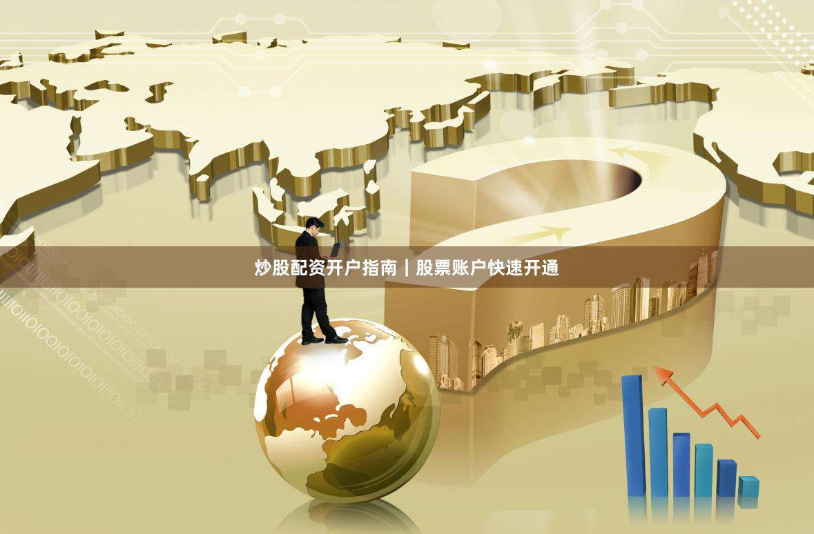 炒股配资开户指南｜股票账户快速开通