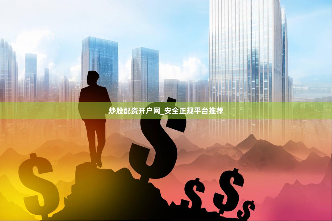 炒股配资开户网_安全正规平台推荐