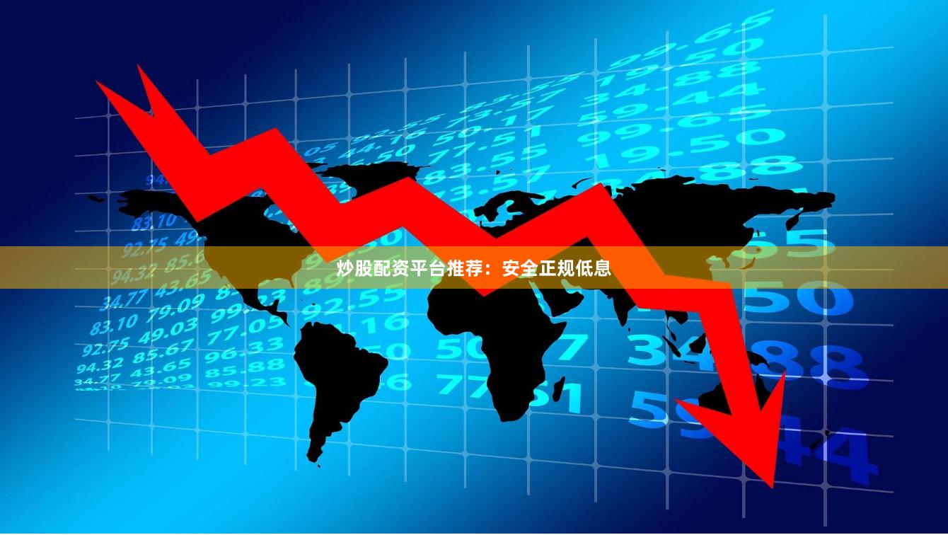 炒股配资平台推荐：安全正规低息