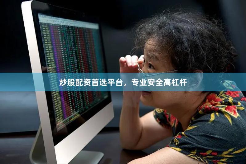 炒股配资首选平台，专业安全高杠杆