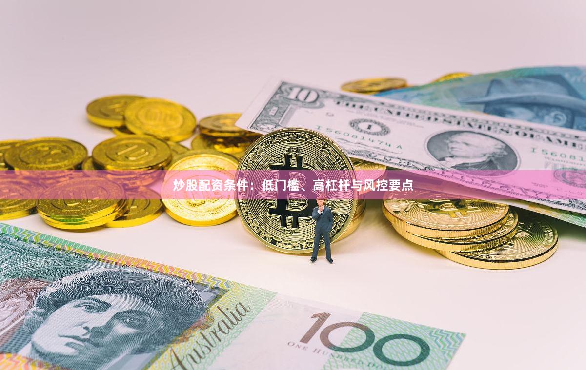 炒股配资条件：低门槛、高杠杆与风控要点