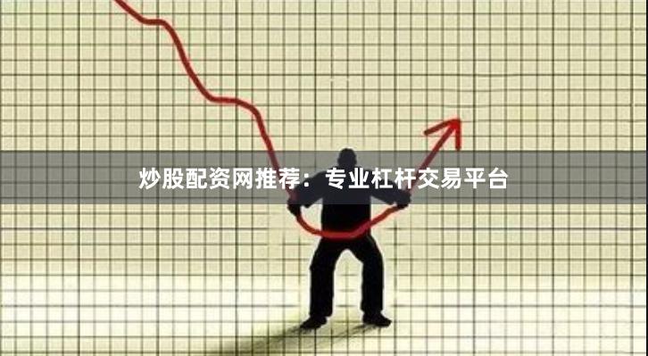 炒股配资网推荐：专业杠杆交易平台