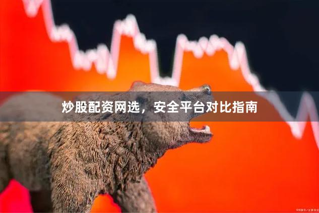 炒股配资网选，安全平台对比指南