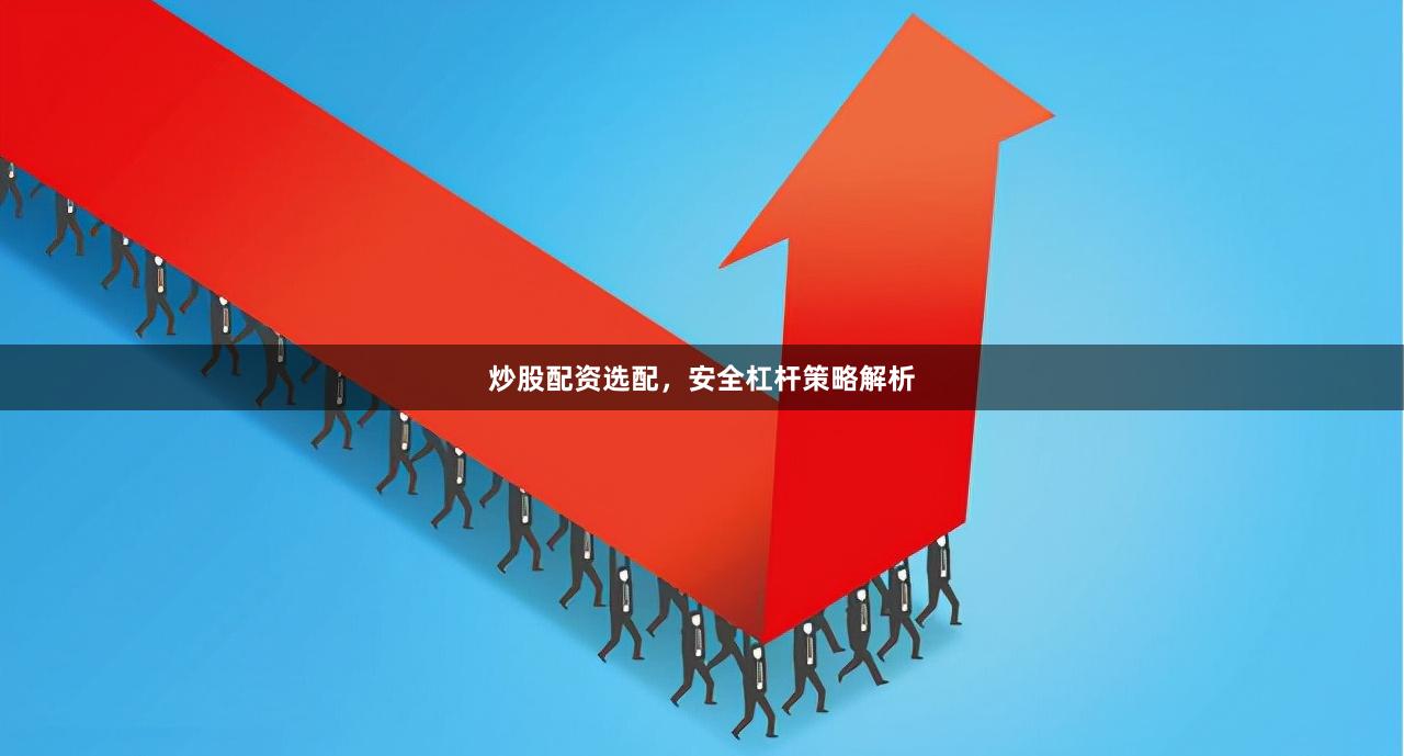 炒股配资选配，安全杠杆策略解析