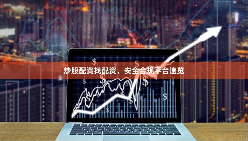 炒股配资找配资，安全合规平台速览
