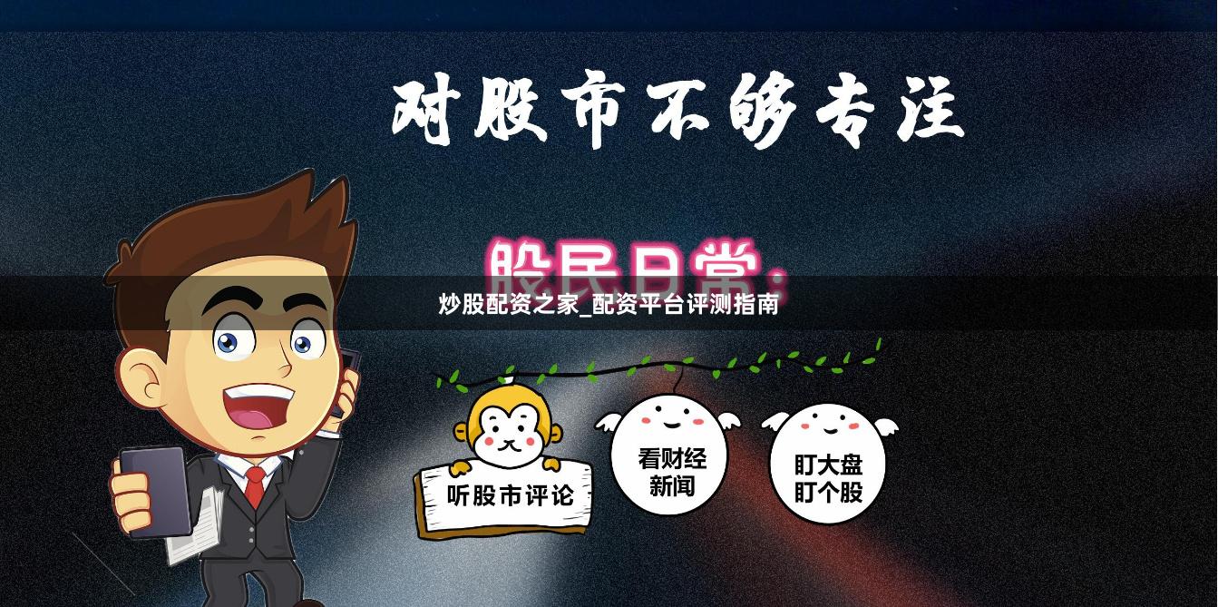 炒股配资之家_配资平台评测指南