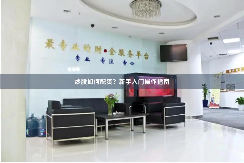 炒股如何配资？新手入门操作指南