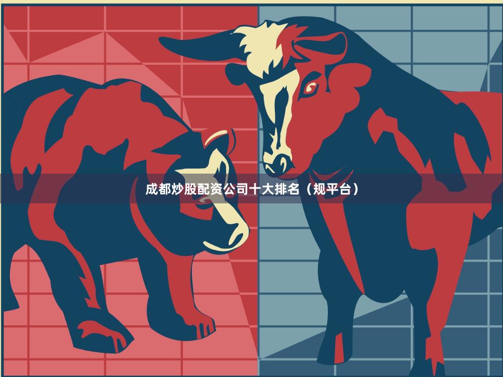 成都炒股配资公司十大排名（规平台）
