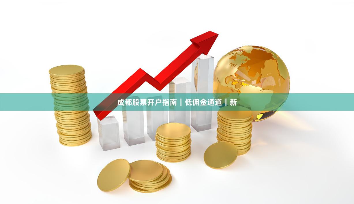 成都股票开户指南｜低佣金通道｜新