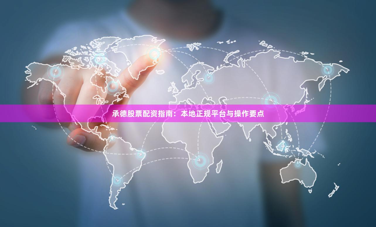 承德股票配资指南：本地正规平台与操作要点