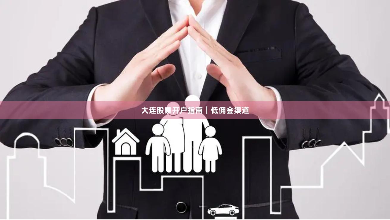 大连股票开户指南｜低佣金渠道