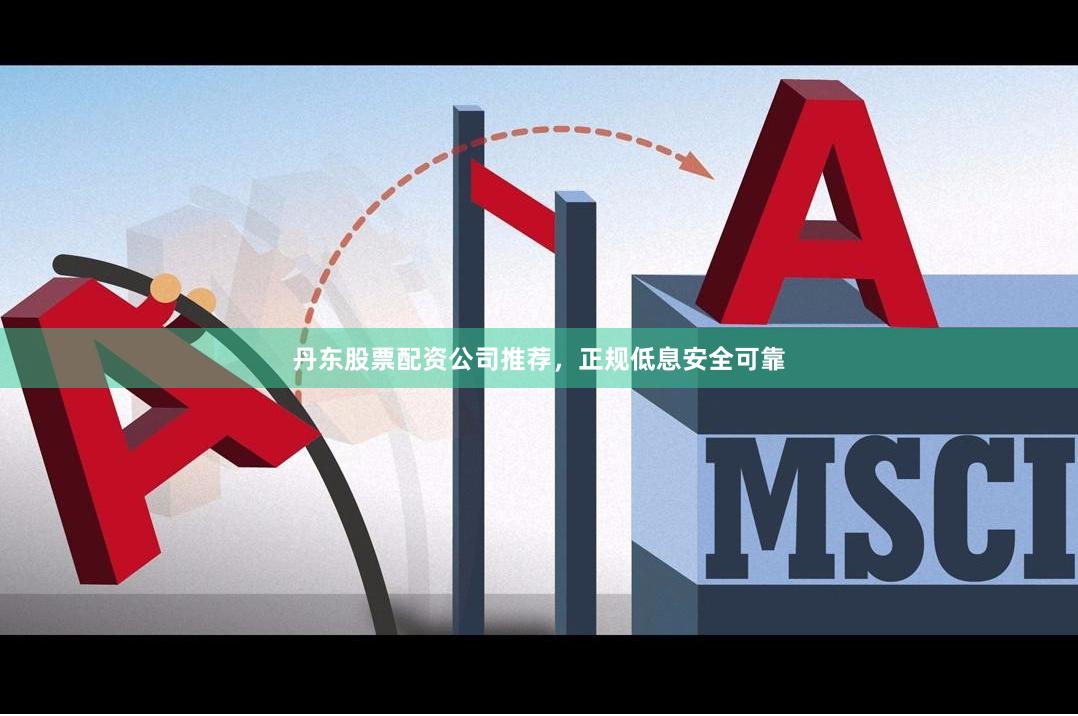 丹东股票配资公司推荐，正规低息安全可靠
