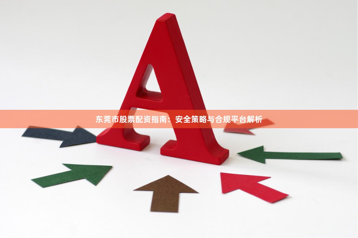 东莞市股票配资指南：安全策略与合规平台解析
