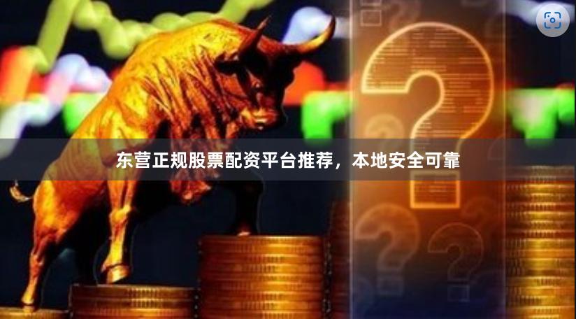 东营正规股票配资平台推荐，本地安全可靠