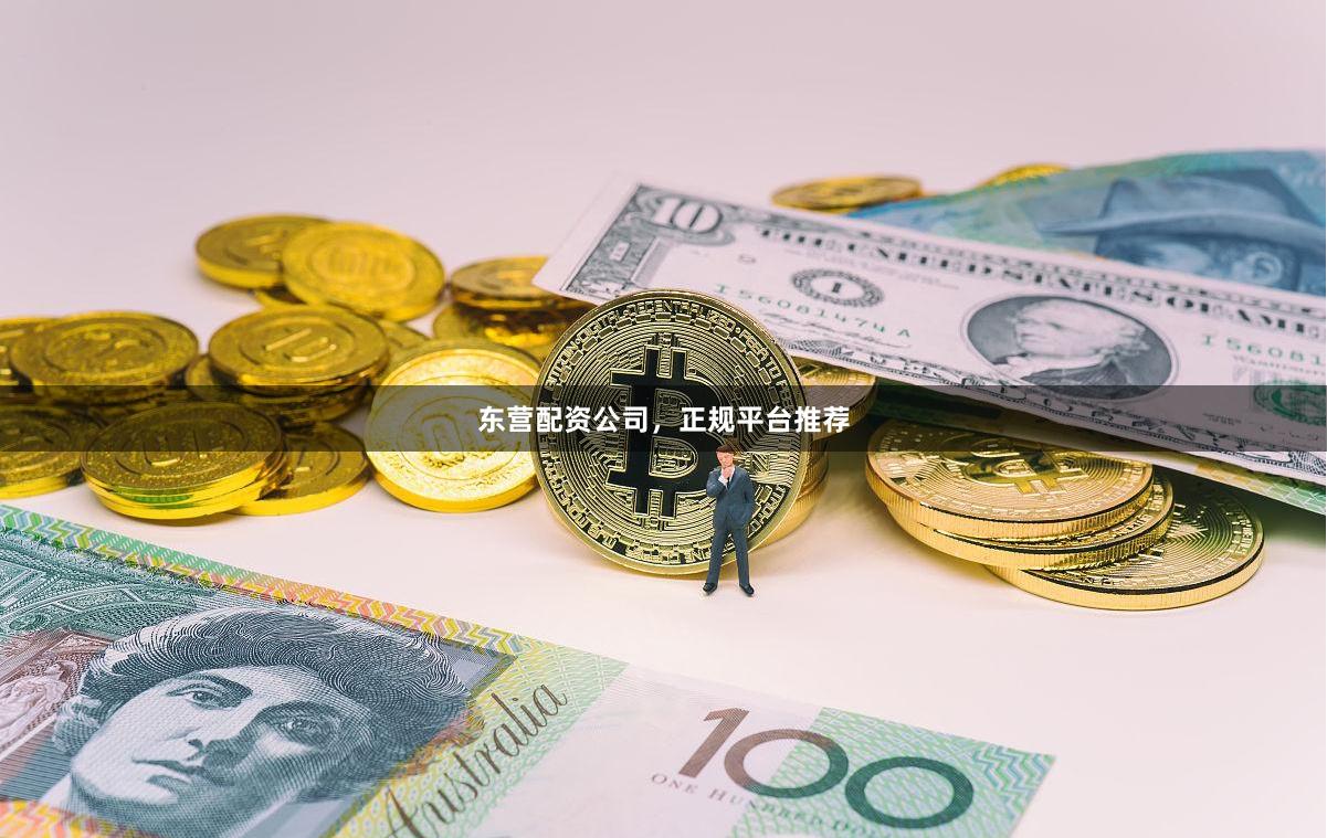东营配资公司，正规平台推荐