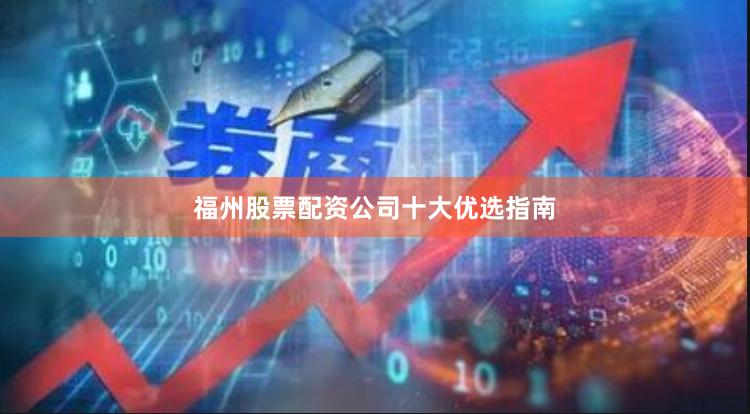 福州股票配资公司十大优选指南