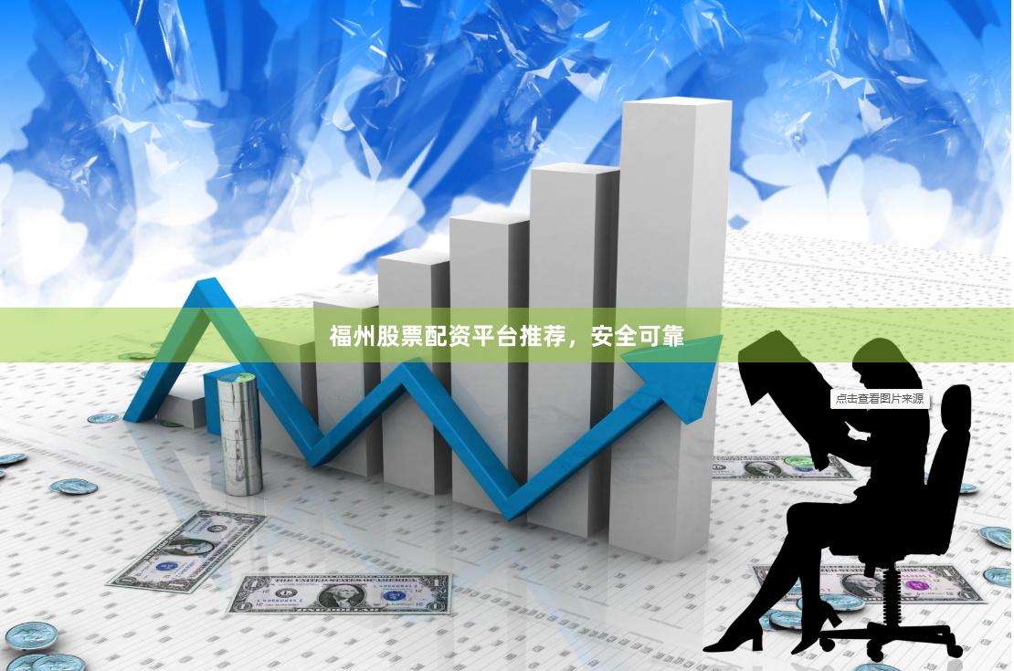 福州股票配资平台推荐，安全可靠