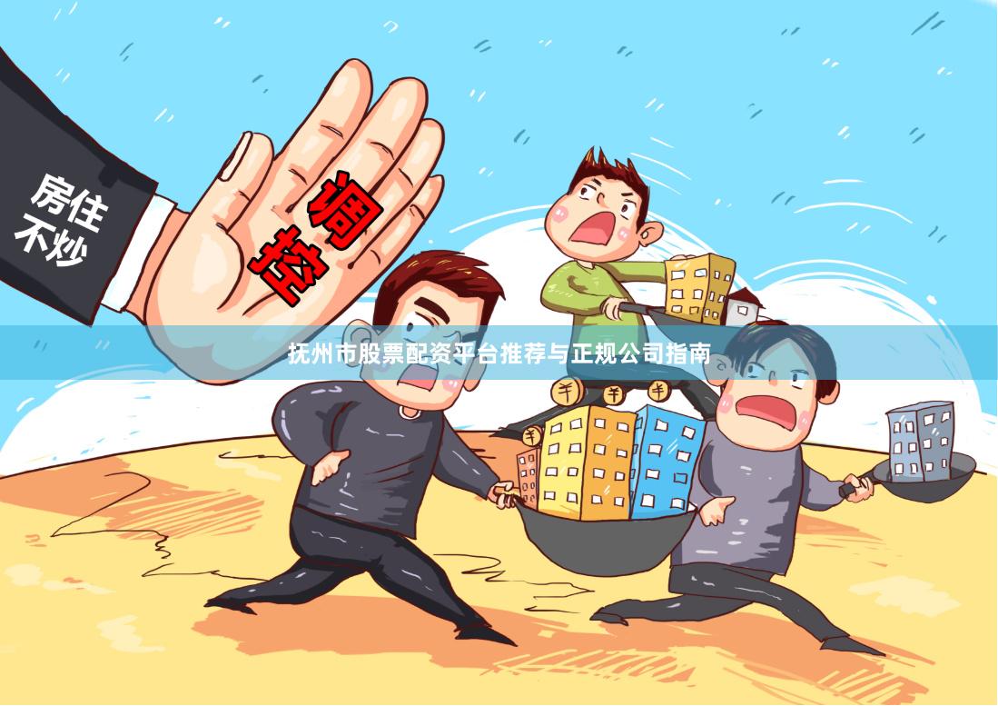 抚州市股票配资平台推荐与正规公司指南