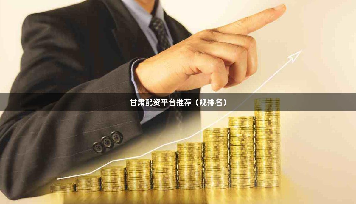 甘肃配资平台推荐（规排名）