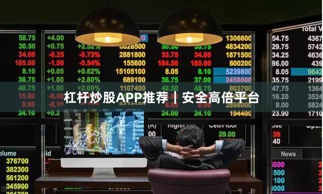 杠杆炒股APP推荐｜安全高倍平台