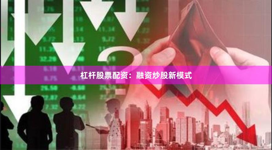 杠杆股票配资：融资炒股新模式