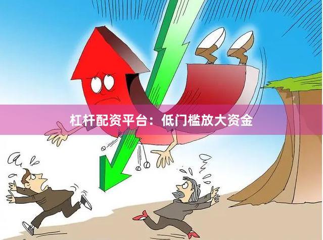 杠杆配资平台：低门槛放大资金