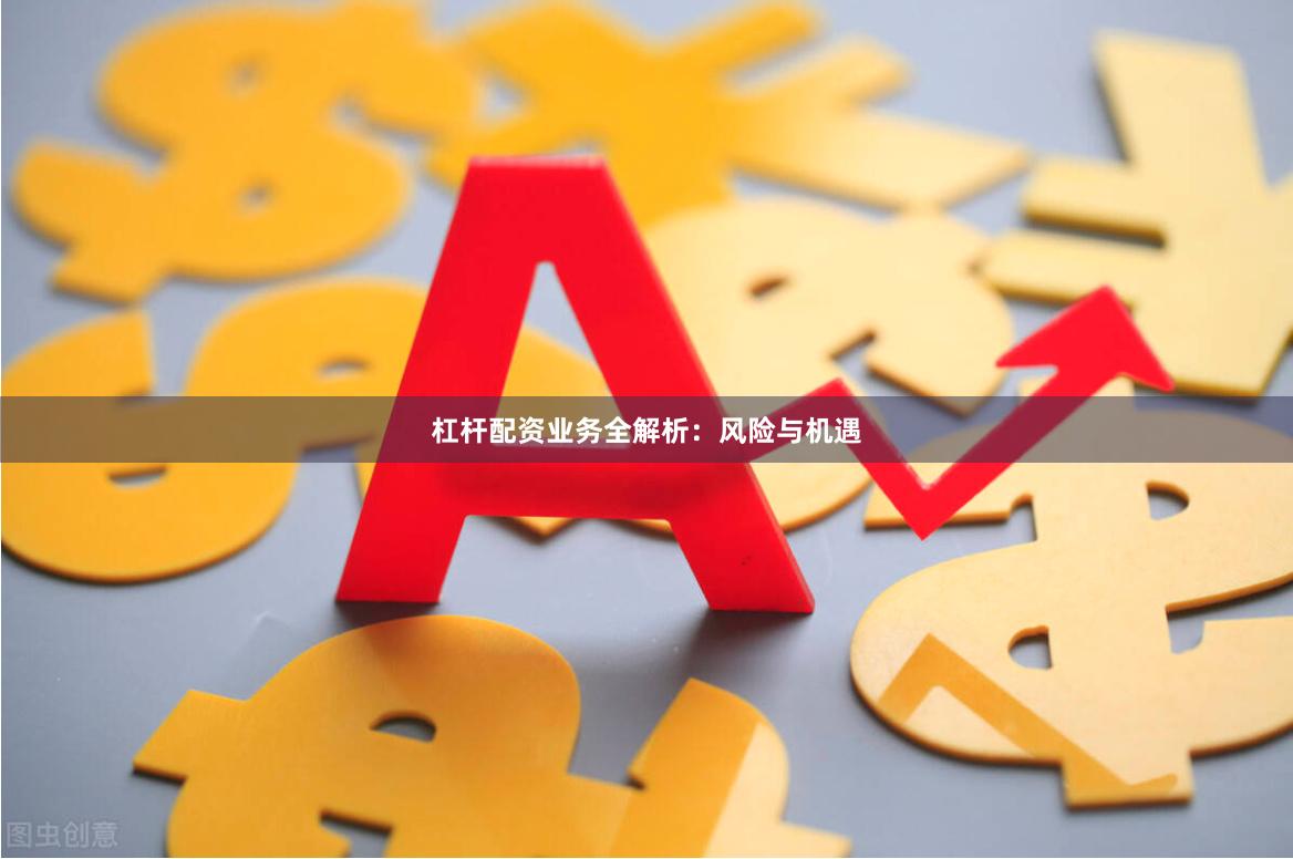 杠杆配资业务全解析：风险与机遇