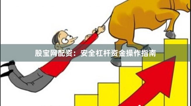 股宝网配资：安全杠杆资金操作指南