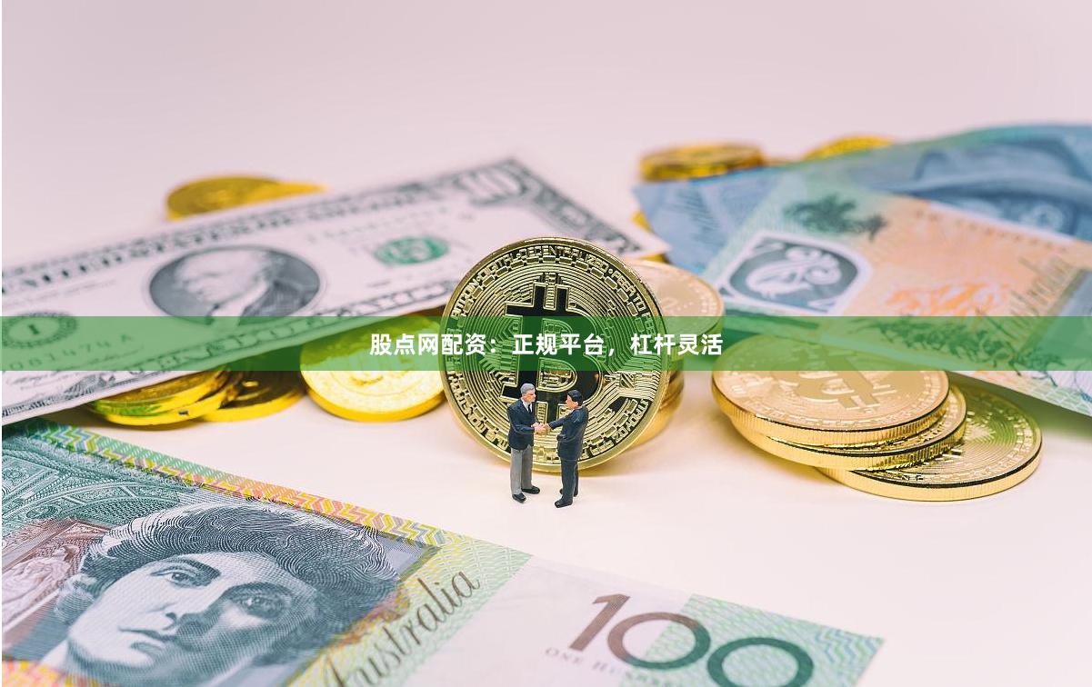 股点网配资：正规平台，杠杆灵活