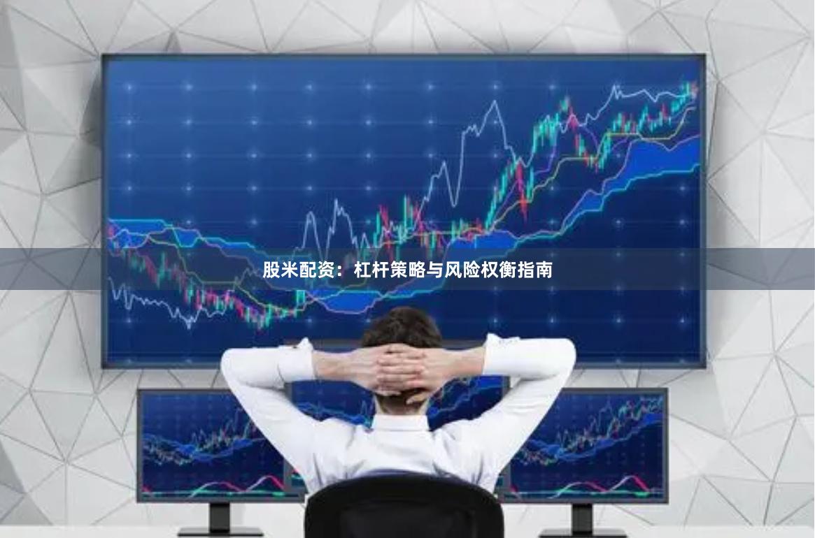 股米配资：杠杆策略与风险权衡指南