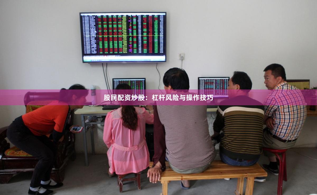 股民配资炒股：杠杆风险与操作技巧