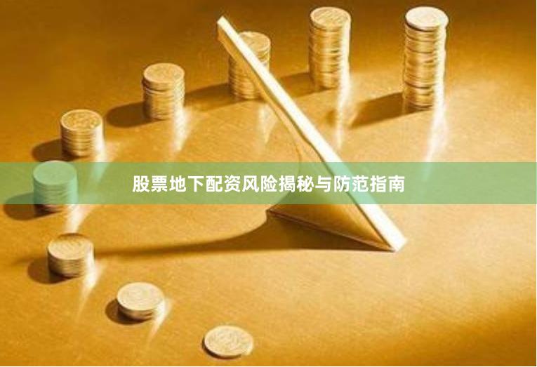 股票地下配资风险揭秘与防范指南