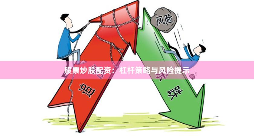 股票炒股配资：杠杆策略与风险提示