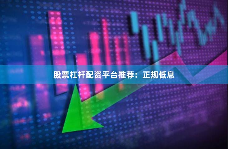 股票杠杆配资平台推荐：正规低息